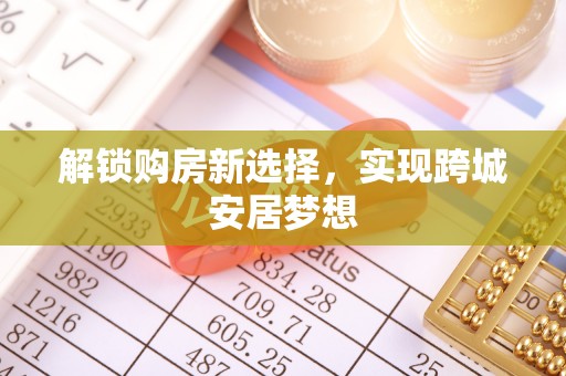 中和解锁购房新选择，实现跨城安居梦想