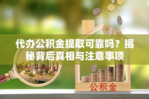 中和代办公积金提取可靠吗？揭秘背后真相与注意事项