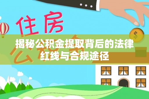 中和揭秘公积金提取背后的法律红线与合规途径