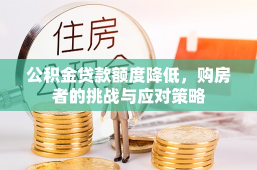 中和公积金贷款额度降低，购房者的挑战与应对策略