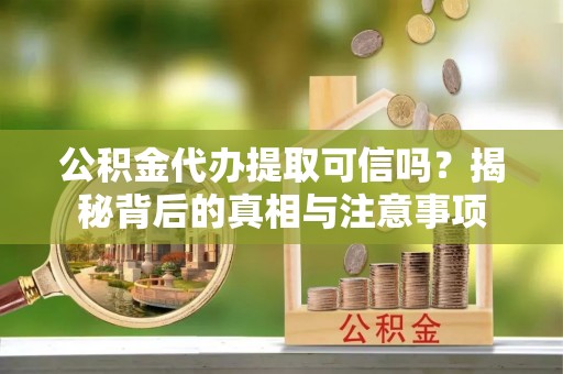 中和公积金代办提取可信吗？揭秘背后的真相与注意事项