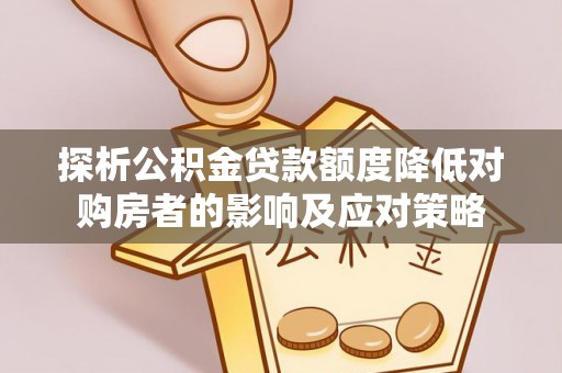 中和探析公积金贷款额度降低对购房者的影响及应对策略