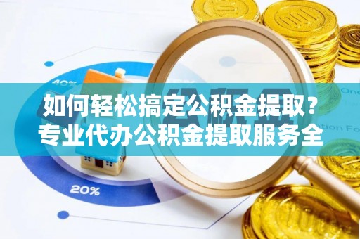 中和如何轻松搞定公积金提取？专业代办公积金提取服务全解析
