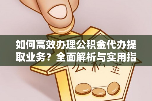 中和如何高效办理公积金代办提取业务？全面解析与实用指南