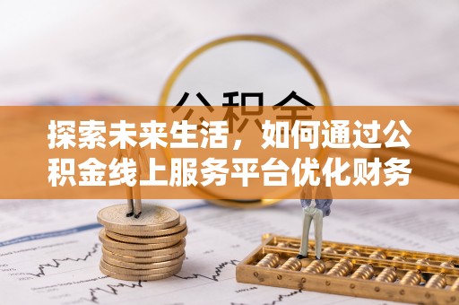 中和探索未来生活，如何通过公积金线上服务平台优化财务管理