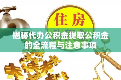 中和揭秘代办公积金提取公积金的全流程与注意事项
