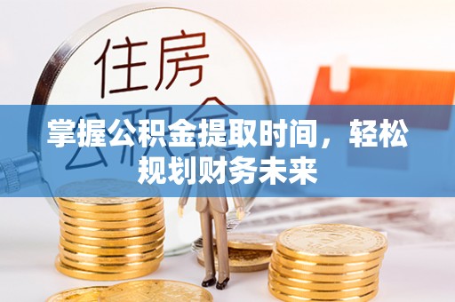 中和掌握公积金提取时间，轻松规划财务未来