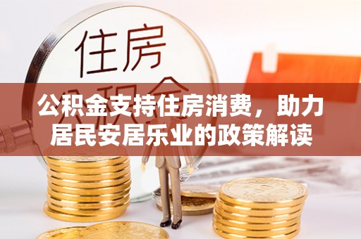 中和公积金支持住房消费，助力居民安居乐业的政策解读