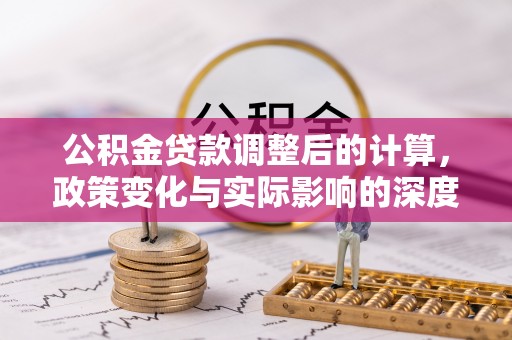 中和公积金贷款调整后的计算，政策变化与实际影响的深度解析
