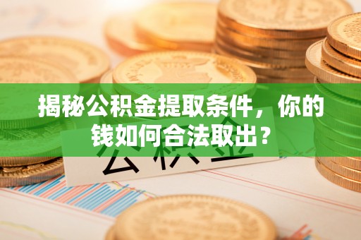 中和揭秘公积金提取条件，你的钱如何合法取出？