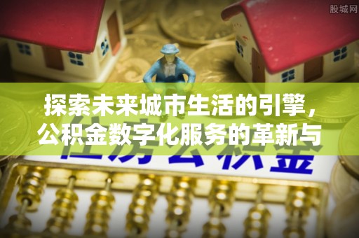 中和探索未来城市生活的引擎，公积金数字化服务的革新与实践