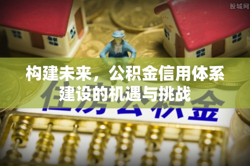 中和构建未来，公积金信用体系建设的机遇与挑战