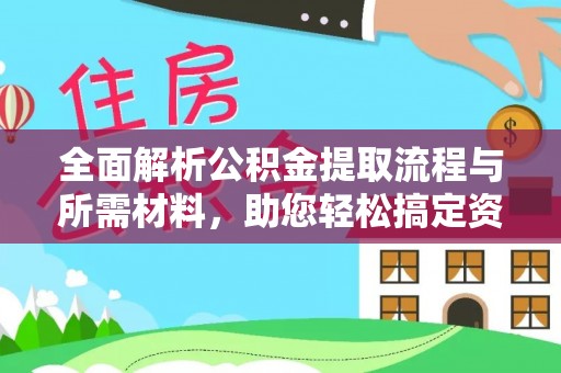 中和全面解析公积金提取流程与所需材料，助您轻松搞定资金提取