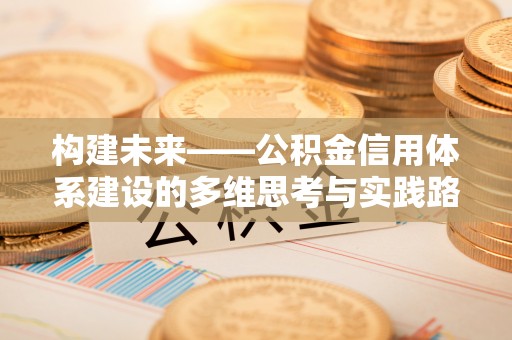 中和构建未来——公积金信用体系建设的多维思考与实践路径