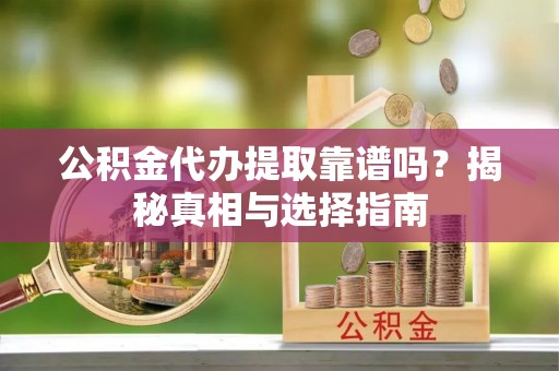 中和公积金代办提取靠谱吗？揭秘真相与选择指南