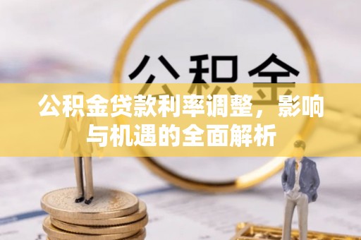 中和公积金贷款利率调整，影响与机遇的全面解析