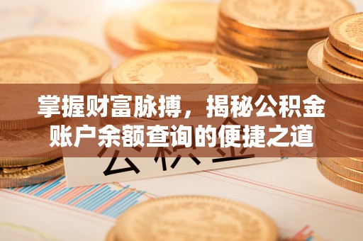 中和掌握财富脉搏，揭秘公积金账户余额查询的便捷之道
