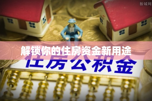 中和解锁你的住房资金新用途
