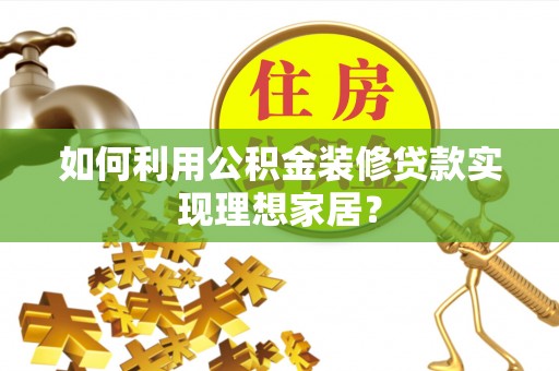 中和如何利用公积金装修贷款实现理想家居？