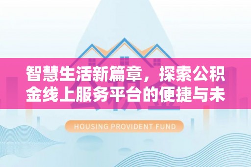 中和智慧生活新篇章，探索公积金线上服务平台的便捷与未来