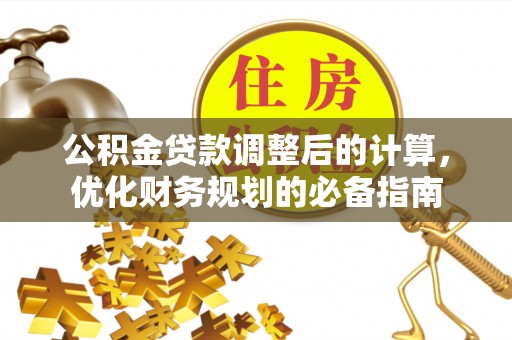 中和公积金贷款调整后的计算，优化财务规划的必备指南