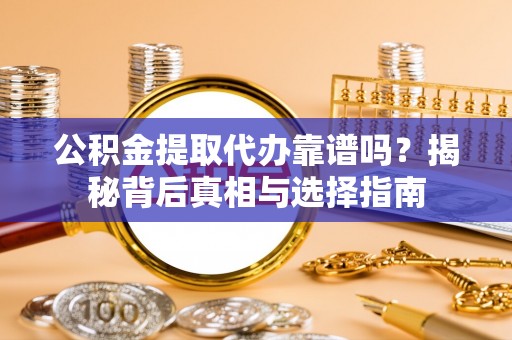 中和公积金提取代办靠谱吗？揭秘背后真相与选择指南