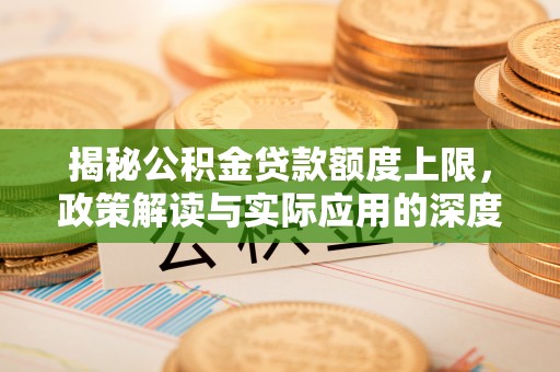 中和揭秘公积金贷款额度上限，政策解读与实际应用的深度分析