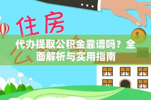中和代办提取公积金靠谱吗？全面解析与实用指南