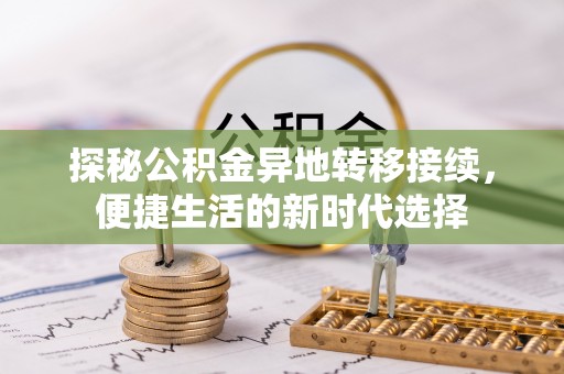 中和探秘公积金异地转移接续，便捷生活的新时代选择