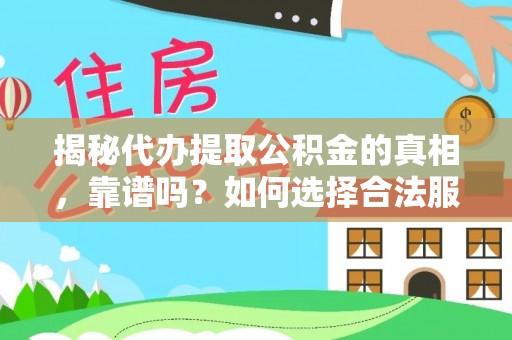 中和揭秘代办提取公积金的真相，靠谱吗？如何选择合法服务？