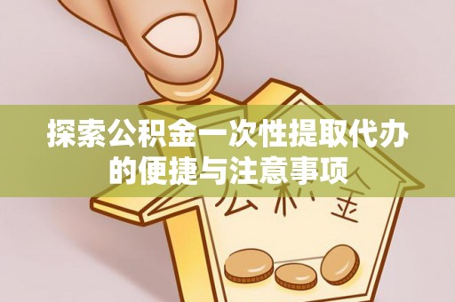 中和探索公积金一次性提取代办的便捷与注意事项