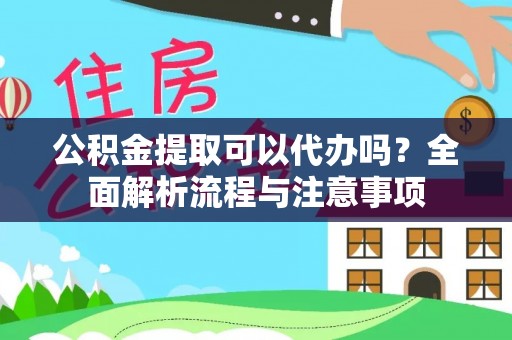 中和公积金提取可以代办吗？全面解析流程与注意事项