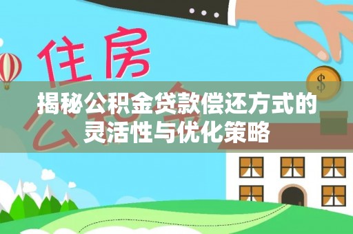 中和揭秘公积金贷款偿还方式的灵活性与优化策略
