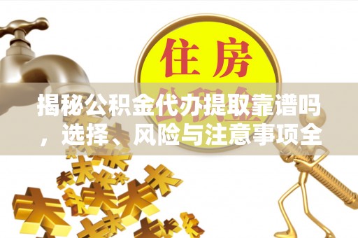 中和揭秘公积金代办提取靠谱吗，选择、风险与注意事项全解析