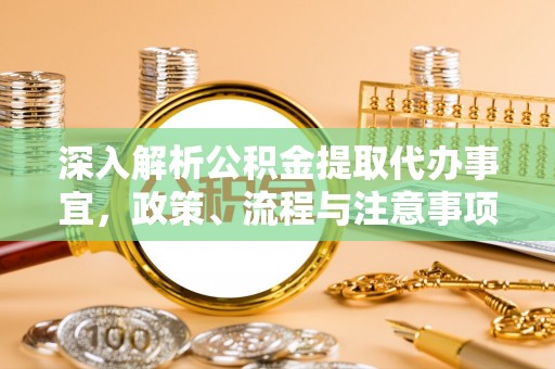 中和深入解析公积金提取代办事宜，政策、流程与注意事项全攻略