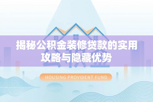 中和揭秘公积金装修贷款的实用攻略与隐藏优势