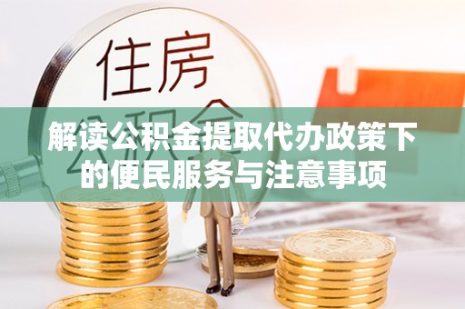 中和解读公积金提取代办政策下的便民服务与注意事项