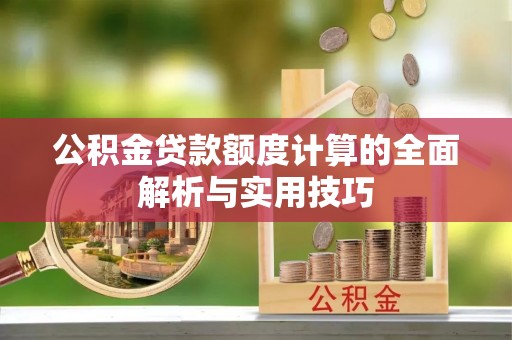 中和公积金贷款额度计算的全面解析与实用技巧