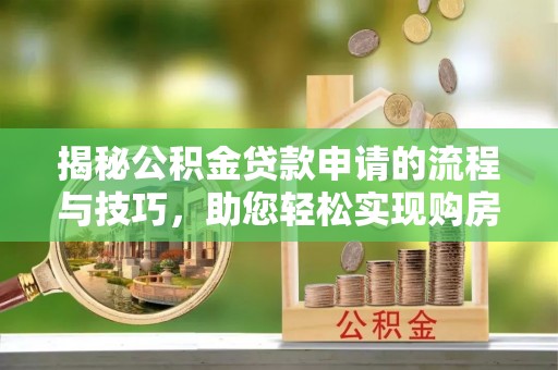 中和揭秘公积金贷款申请的流程与技巧，助您轻松实现购房梦