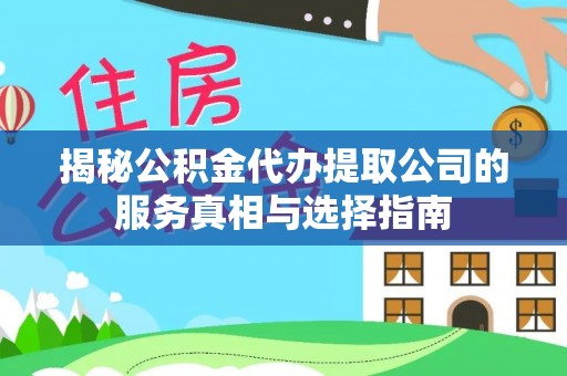 中和揭秘公积金代办提取公司的服务真相与选择指南