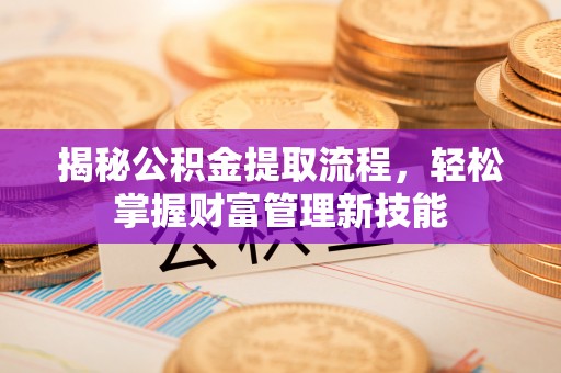 中和揭秘公积金提取流程，轻松掌握财富管理新技能