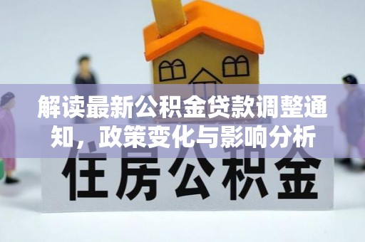 中和解读最新公积金贷款调整通知，政策变化与影响分析