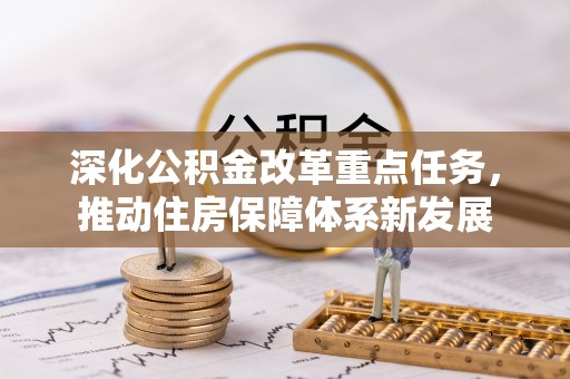 中和深化公积金改革重点任务，推动住房保障体系新发展