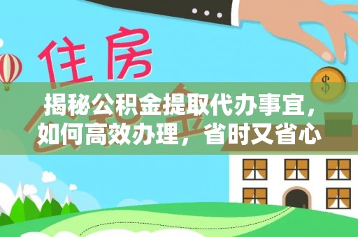 中和揭秘公积金提取代办事宜，如何高效办理，省时又省心？