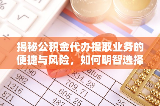 中和揭秘公积金代办提取业务的便捷与风险，如何明智选择？