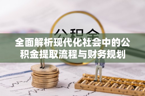中和全面解析现代化社会中的公积金提取流程与财务规划