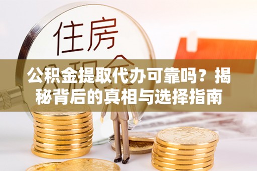 中和公积金提取代办可靠吗？揭秘背后的真相与选择指南