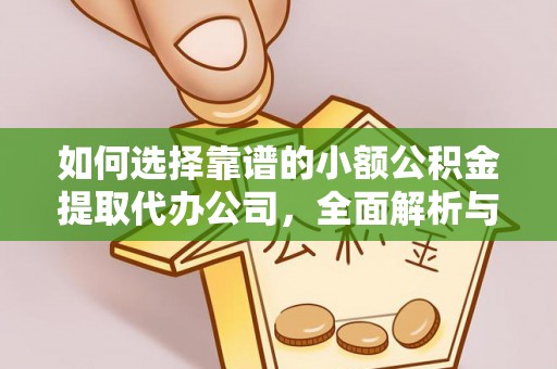 中和如何选择靠谱的小额公积金提取代办公司，全面解析与实用指南