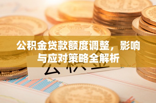 中和公积金贷款额度调整，影响与应对策略全解析