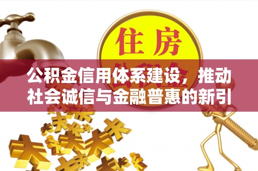 中和公积金信用体系建设，推动社会诚信与金融普惠的新引擎